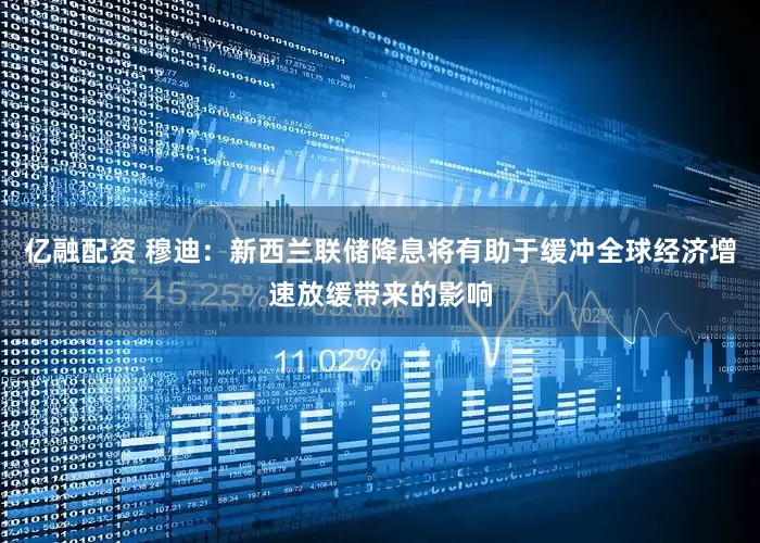 亿融配资 穆迪：新西兰联储降息将有助于缓冲全球经济增速放缓带来的影响