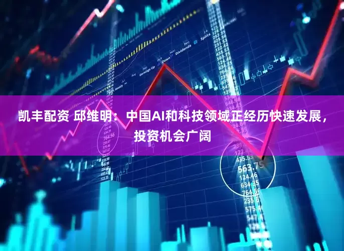 凯丰配资 邱维明：中国AI和科技领域正经历快速发展，投资机会广阔