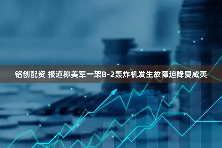 铭创配资 报道称美军一架B-2轰炸机发生故障迫降夏威夷