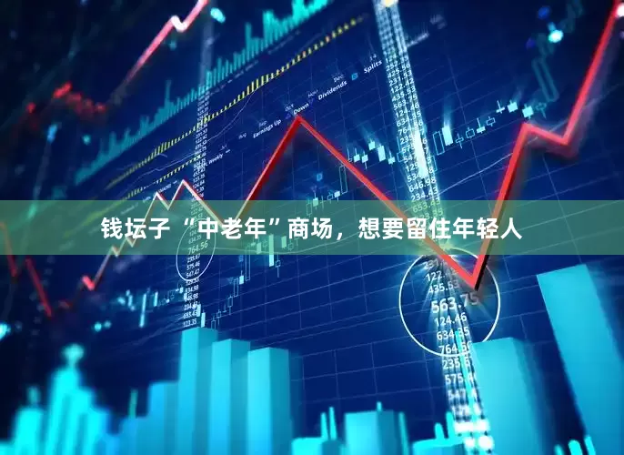 钱坛子 “中老年”商场，想要留住年轻人