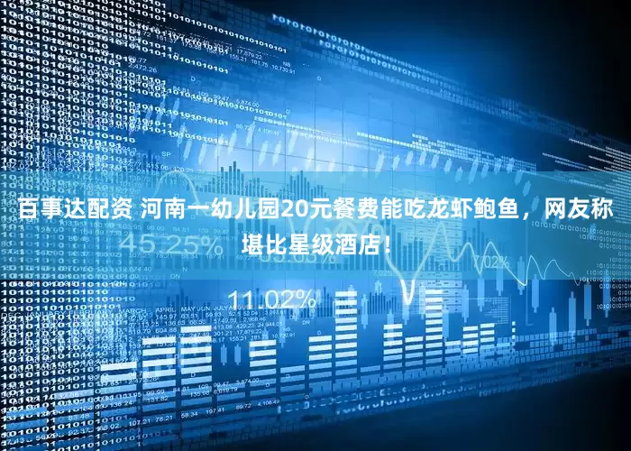 百事达配资 河南一幼儿园20元餐费能吃龙虾鲍鱼，网友称堪比星级酒店！